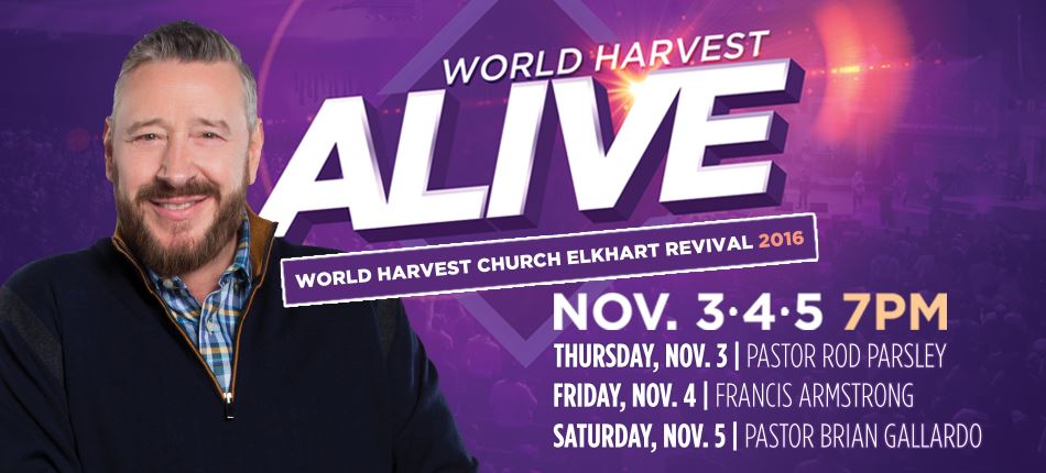 World Harvest ALIVE | World Harvest Church Elkhart Revival 2016 | November 3,4,5 7PM | Thursday November 3 - Pastor Rod Parsley, Friday November 4: Frances Armstrong, Saturday November 5 - Pastor Brian Gallardo