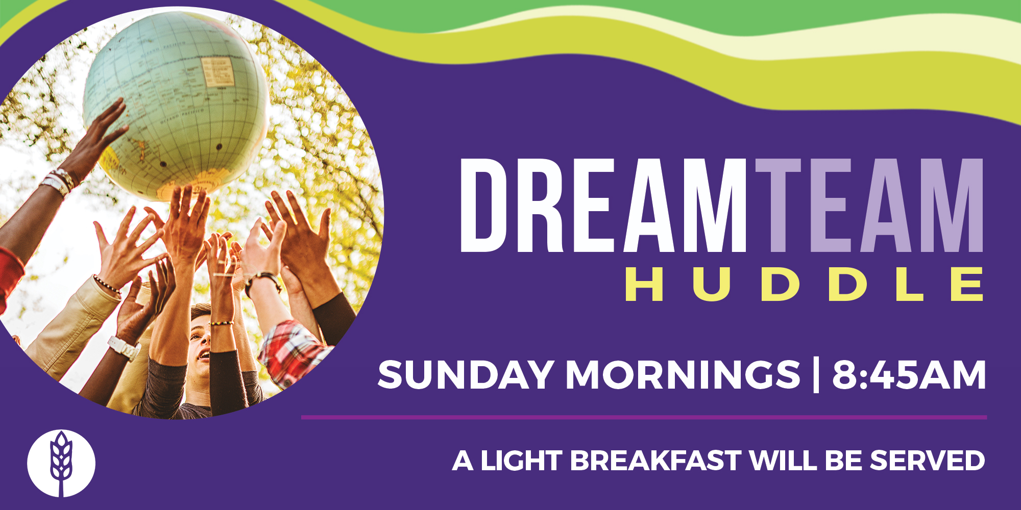 DreamTEAM Huddle Sunday Mornings 8:30 AM A Light Breakfast Will Be Served
